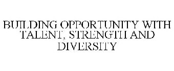 BUILDING OPPORTUNITY WITH TALENT, STRENGTH AND DIVERSITY