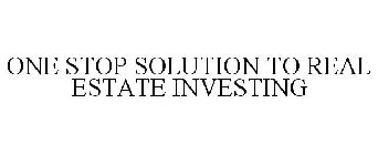 ONE STOP SOLUTION TO REAL ESTATE INVESTING