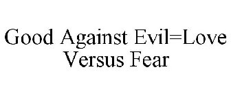 GOOD AGAINST EVIL=LOVE VERSUS FEAR