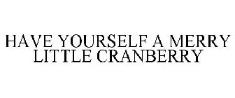 HAVE YOURSELF A MERRY LITTLE CRANBERRY