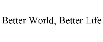 BETTER WORLD, BETTER LIFE