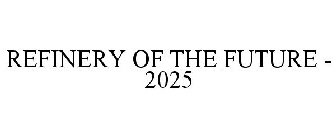 REFINERY OF THE FUTURE - 2025
