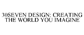 30SEVEN DESIGN: CREATING THE WORLD YOU IMAGINE