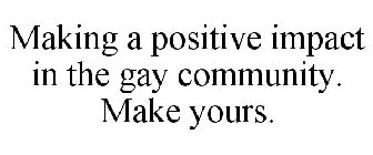 MAKING A POSITIVE IMPACT IN THE GAY COMMUNITY. MAKE YOURS.