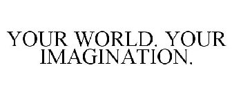 YOUR WORLD. YOUR IMAGINATION.