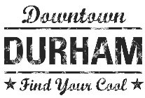 DOWNTOWN DURHAM FIND YOUR COOL