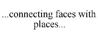 ...CONNECTING FACES WITH PLACES...