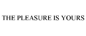 THE PLEASURE IS YOURS