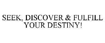 SEEK, DISCOVER & FULFILL YOUR DESTINY!