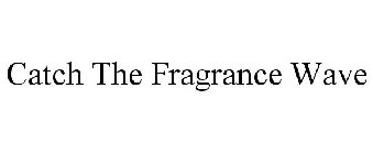 CATCH THE FRAGRANCE WAVE