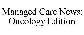 MANAGED CARE NEWS: ONCOLOGY EDITION