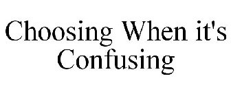 CHOOSING WHEN IT'S CONFUSING