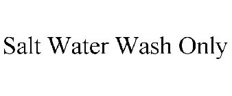 SALT WATER WASH ONLY