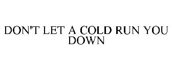 DON'T LET A COLD RUN YOU DOWN