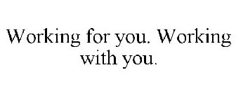 WORKING FOR YOU. WORKING WITH YOU.