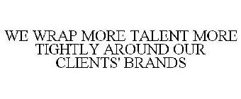 WE WRAP MORE TALENT MORE TIGHTLY AROUND OUR CLIENTS' BRANDS
