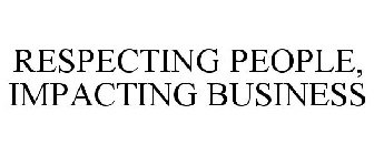 RESPECTING PEOPLE, IMPACTING BUSINESS