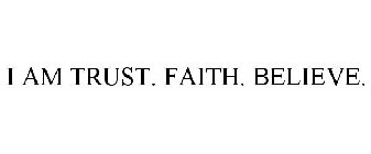 I AM TRUST. FAITH. BELIEVE.
