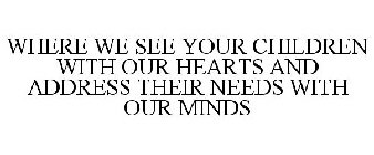 WHERE WE SEE YOUR CHILDREN WITH OUR HEARTS AND ADDRESS THEIR NEEDS WITH OUR MINDS
