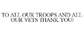 TO ALL OUR TROOPS AND ALL OUR VETS THANK YOU!
