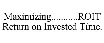 MAXIMIZING...........ROIT RETURN ON INVESTED TIME.