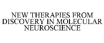 NEW THERAPIES FROM DISCOVERY IN MOLECULAR NEUROSCIENCE