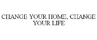 CHANGE YOUR HOME, CHANGE YOUR LIFE