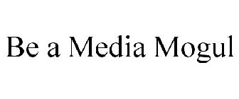 BE A MEDIA MOGUL