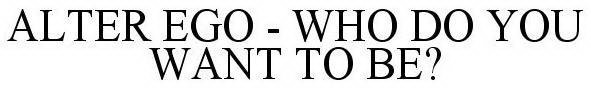 ALTER EGO - WHO DO YOU WANT TO BE?