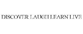 DISCOVER LAUGH LEARN LIVE