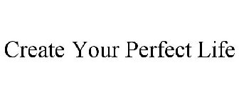 CREATE YOUR PERFECT LIFE