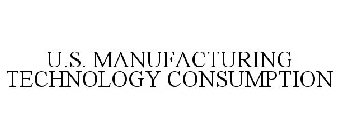 U.S. MANUFACTURING TECHNOLOGY CONSUMPTION