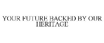 YOUR FUTURE BACKED BY OUR HERITAGE