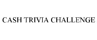 CASH TRIVIA CHALLENGE