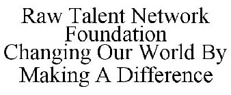 RAW TALENT NETWORK FOUNDATION CHANGING OUR WORLD BY MAKING A DIFFERENCE