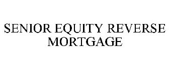 SENIOR EQUITY REVERSE MORTGAGE