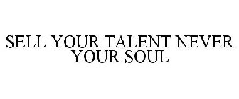 SELL YOUR TALENT NEVER YOUR SOUL