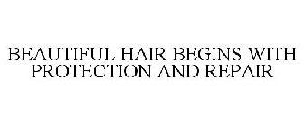 BEAUTIFUL HAIR BEGINS WITH PROTECTION AND REPAIR