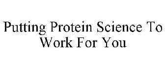 PUTTING PROTEIN SCIENCE TO WORK FOR YOU