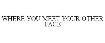 WHERE YOU MEET YOUR OTHER FACE