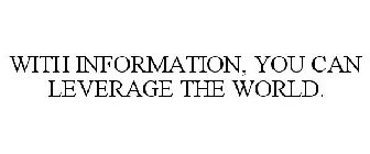WITH INFORMATION, YOU CAN LEVERAGE THE WORLD.