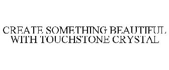 CREATE SOMETHING BEAUTIFUL WITH TOUCHSTONE CRYSTAL