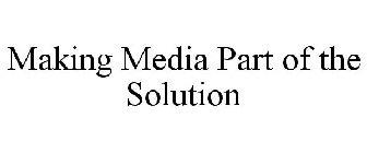 MAKING MEDIA PART OF THE SOLUTION