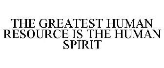 THE GREATEST HUMAN RESOURCE IS THE HUMAN SPIRIT