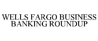 WELLS FARGO BUSINESS BANKING ROUNDUP