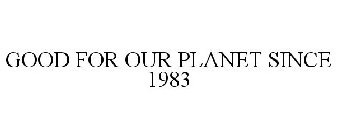 GOOD FOR OUR PLANET SINCE 1983