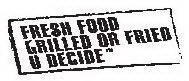 FRESH FOOD GRILLED OR FRIED U DECIDE