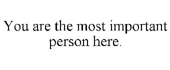 YOU ARE THE MOST IMPORTANT PERSON HERE.