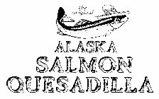THE ORIGINAL ALASKA SALMON QUESADILLA