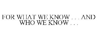 FOR WHAT WE KNOW . . . AND WHO WE KNOW . . .